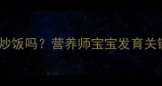 孕妇能吃酱油炒饭吗营养师宝宝发育关键期饮食指南