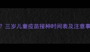 3岁宝宝必打哪些疫苗三岁儿童疫苗接种时间表及注意事项全附疫苗清单
