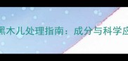 孕妇误食黑木儿处理指南成分与科学应对全攻略