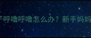 3个月宝宝嗓子呼噜呼噜怎么办新手妈妈必看护理指南