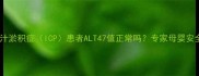 妊娠期肝内胆汁淤积症ICP患者ALT47值正常吗专家母婴安全与应对措施