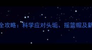 婴儿头皮护理全攻略科学应对头垢摇篮帽及新生儿头皮问题