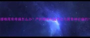 孕期五个月腰椎尾骨疼痛怎么办产前腰椎间盘突出与尾骨神经痛的7大缓解方案