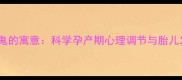 孕妇梦见鬼的寓意科学孕产期心理调节与胎儿发育指南