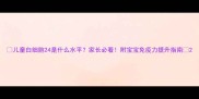 儿童白细胞24是什么水平家长必看附宝宝免疫力提升指南
