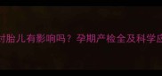 胎盘2级对胎儿有影响吗孕期产检全及科学应对指南