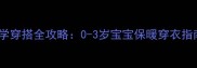 冬季新生儿科学穿搭全攻略0-3岁宝宝保暖穿衣指南与实用技巧