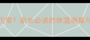 宝宝腋下体温多少正常家长必读的体温测量与发烧标准科学指南