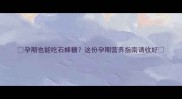 孕期也能吃石蜂糖这份孕期营养指南请收好