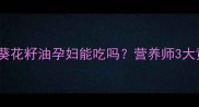 孕期必看葵花籽油孕妇能吃吗营养师3大黄金吃法