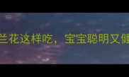 孕期必吃西兰花这样吃宝宝聪明又健康附食谱