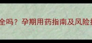 孕妇服用头孢克肟安全吗孕期用药指南及风险提示附权威解答