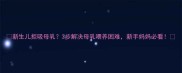 新生儿拒吸母乳3步解决母乳喂养困难新手妈妈必看