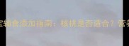 九个月宝宝辅食添加指南核桃是否适合营养与风险全