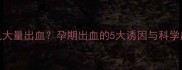 孕期梦见大量出血孕期出血的5大诱因与科学应对指南