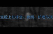 6个月宝宝脸上红疹全病因护理与预防指南