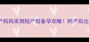 二胎间隔仅10个月顺产妈妈亲测短产假备孕攻略附产后出血哺乳期同房避坑指南