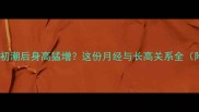 青春期女孩初潮后身高猛增这份月经与长高关系全附科学方案