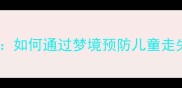 宝宝被偷梦境如何通过梦境预防儿童走失专家支招
