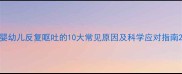 婴幼儿反复呕吐的10大常见原因及科学应对指南