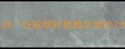 孕妇肝酶升高怎么办妊娠期转氨酶异常的7大原因与应对措施