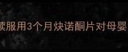 哺乳期避孕药安全指南连续服用3个月炔诺酮片对母婴的影响全附真实案例