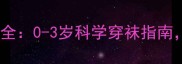 婴儿穿袜子利弊全0-3岁科学穿袜指南新手爸妈必看