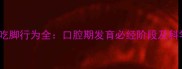 3-6岁宝宝吃脚行为全口腔期发育必经阶段及科学应对指南