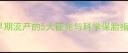 怀孕15天会流产吗早期流产的5大征兆与科学保胎指南附卫健委数据