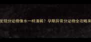 怀孕4个月发现分泌物像水一样清稀孕期异常分泌物全攻略来啦