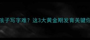 一年级孩子写字难这3大黄金期发育关键你了解吗