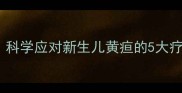 婴儿胎黄专业指南科学应对新生儿黄疸的5大疗法与家庭护理要点