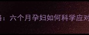 孕中期腹泻腹痛全攻略六个月孕妇如何科学应对胎儿安全与肠胃护理