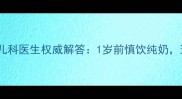 婴儿多大可以喝纯牛奶儿科医生权威解答1岁前慎饮纯奶这些营养替代方案更科学