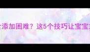 8个月宝宝辅食添加困难这5个技巧让宝宝主动吃辅食