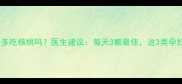 孕妇可以多吃核桃吗医生建议每天3颗最佳这3类孕妇要慎食
