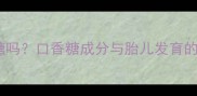 孕早期孕妇能吃口香糖吗口香糖成分与胎儿发育的五大隐患及科学建议