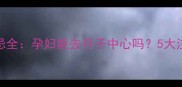 孕期访客禁忌全孕妇能去月子中心吗5大注意事项必看