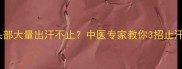 宝宝头部大量出汗不止中医专家教你3招止汗妙招