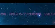 孕中期睡眠障碍全攻略科学应对6个月失眠难题让胎儿和母体都安心入眠