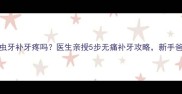 宝宝乳牙虫牙补牙疼吗医生亲授5步无痛补牙攻略新手爸妈必看