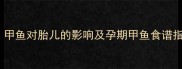 孕妇能不能吃甲鱼甲鱼对胎儿的影响及孕期甲鱼食谱指南附权威解答