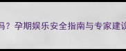 孕妇能去KTV唱歌吗孕期娱乐安全指南与专家建议附注意事项