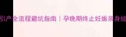 孕7个月引产全流程避坑指南孕晚期终止妊娠亲身经验分享