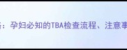 胎动不安检查全攻略孕妇必知的TBA检查流程注意事项与异常预警信号