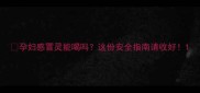 孕妇感冒灵能喝吗这份安全指南请收好