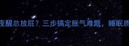 八个月宝宝夜醒总放屁三步搞定胀气难题睡眠质量提升90