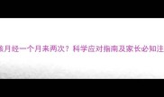 12岁女孩月经一个月来两次科学应对指南及家长必知注意事项