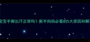 五个月宝宝手脚出汗正常吗新手妈妈必看的5大原因和解决方法