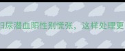 警惕孕妇尿潜血阳性别慌张这样处理更安心
